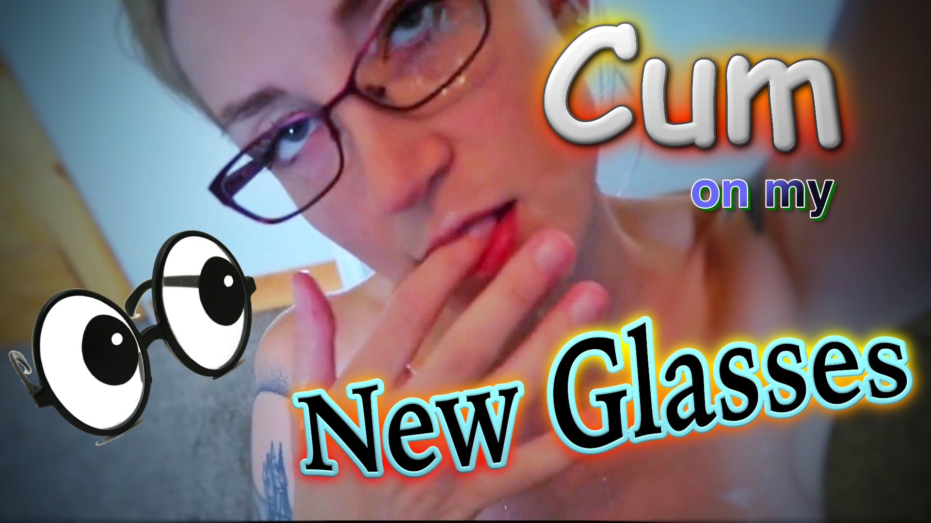 Cum on my new glasses!